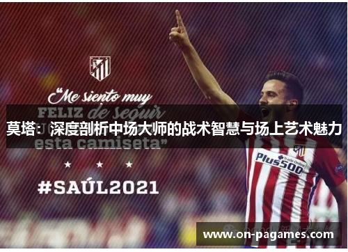 莫塔:深度剖析中场大师的战术智慧与场上艺术魅力 莫塔:深度剖析中场大师的战术智慧与场上艺术魅力