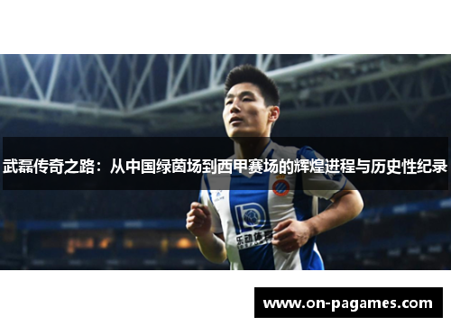 武磊传奇之路:从中国绿茵场到西甲赛场的辉煌进程与历史性纪录 武磊传奇之路:从中国绿茵场到西甲赛场的辉煌进程与历史性纪录