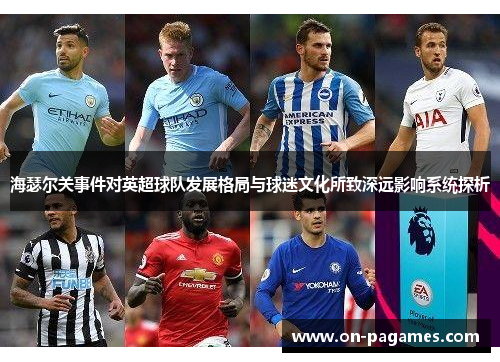 海瑟尔关事件对英超球队发展格局与球迷文化所致深远影响系统探析 海瑟尔关事件对英超球队发展格局与球迷文化所致深远影响系统探析