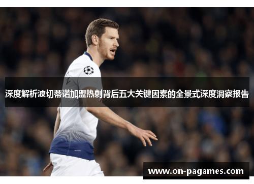 深度解析波切蒂诺加盟热刺背后五大关键因素的全景式深度洞察报告 深度解析波切蒂诺加盟热刺背后五大关键因素的全景式深度洞察报告