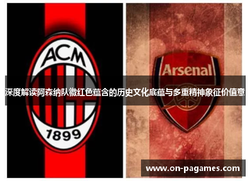 深度解读阿森纳队徽红色蕴含的历史文化底蕴与多重精神象征价值意 深度解读阿森纳队徽红色蕴含的历史文化底蕴与多重精神象征价值意