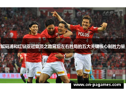 解码浦和红钻亚冠登顶之路背后左右胜局的五大关键核心制胜力量