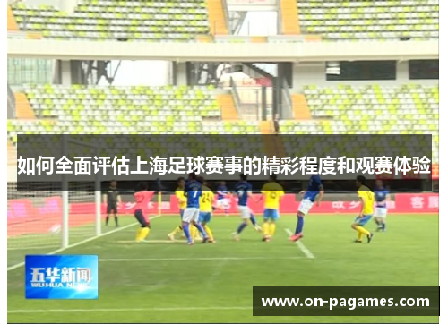 如何全面评估上海足球赛事的精彩程度和观赛体验