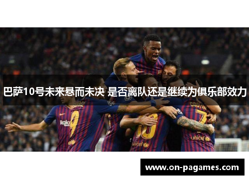 巴萨10号未来悬而未决 是否离队还是继续为俱乐部效力