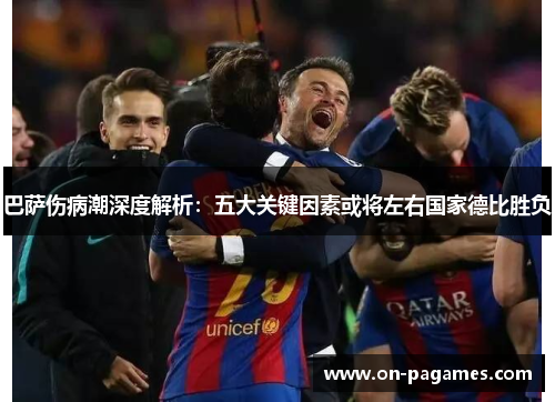 巴萨伤病潮深度解析：五大关键因素或将左右国家德比胜负