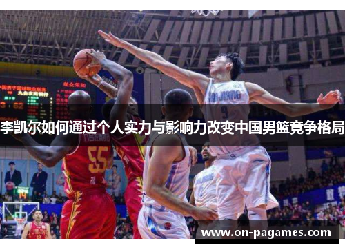 李凯尔如何通过个人实力与影响力改变中国男篮竞争格局