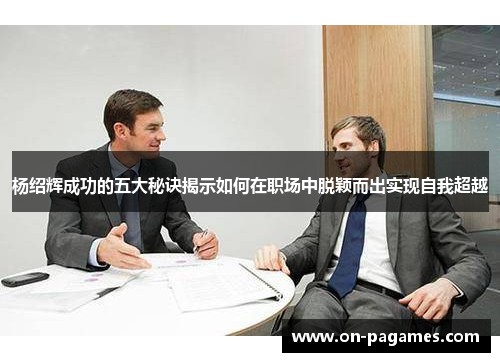 杨绍辉成功的五大秘诀揭示如何在职场中脱颖而出实现自我超越