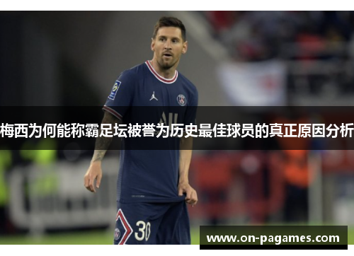 梅西为何能称霸足坛被誉为历史最佳球员的真正原因分析 梅西为何能称霸足坛被誉为历史最佳球员的真正原因分析