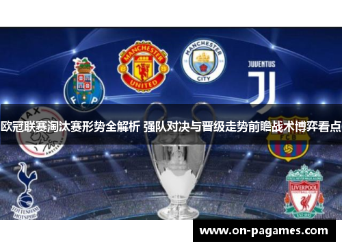 欧冠联赛淘汰赛形势全解析 强队对决与晋级走势前瞻战术博弈看点