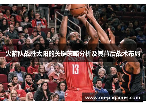 火箭队战胜太阳的关键策略分析及其背后战术布局 火箭队战胜太阳的关键策略分析及其背后战术布局