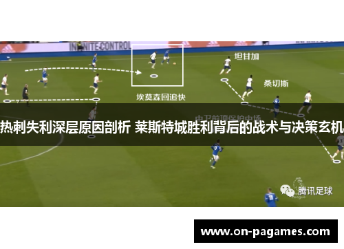 热刺失利深层原因剖析 莱斯特城胜利背后的战术与决策玄机 热刺失利深层原因剖析 莱斯特城胜利背后的战术与决策玄机