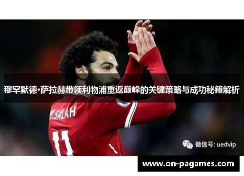 穆罕默德·萨拉赫带领利物浦重返巅峰的关键策略与成功秘籍解析 穆罕默德·萨拉赫带领利物浦重返巅峰的关键策略与成功秘籍解析