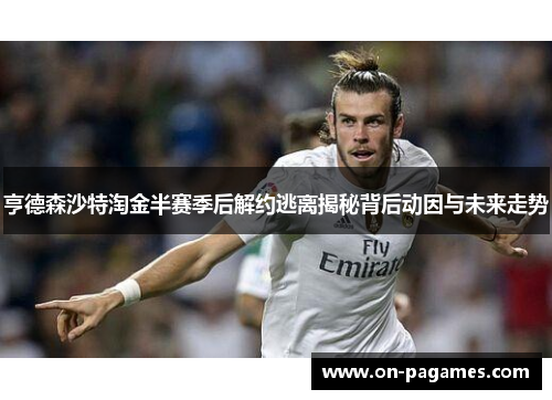 亨德森沙特淘金半赛季后解约逃离揭秘背后动因与未来走势