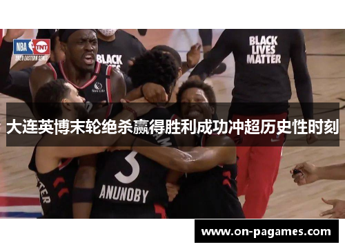 大连英博末轮绝杀赢得胜利成功冲超历史性时刻 大连英博末轮绝杀赢得胜利成功冲超历史性时刻