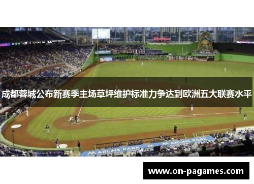 成都蓉城公布新赛季主场草坪维护标准力争达到欧洲五大联赛水平 成都蓉城公布新赛季主场草坪维护标准力争达到欧洲五大联赛水平