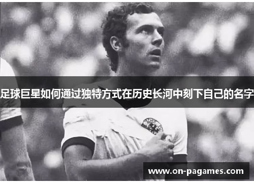 足球巨星如何通过独特方式在历史长河中刻下自己的名字