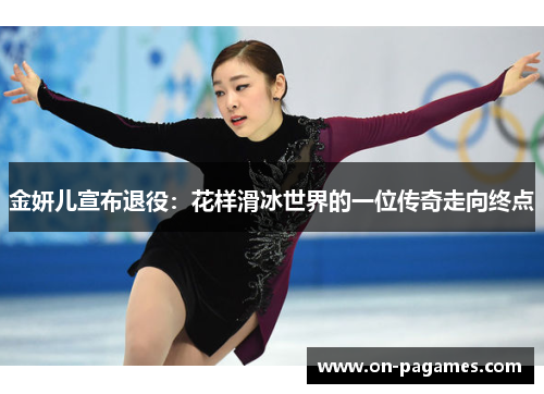 金妍儿宣布退役：花样滑冰世界的一位传奇走向终点