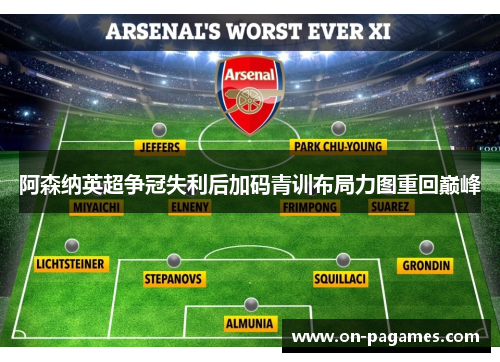 阿森纳英超争冠失利后加码青训布局力图重回巅峰