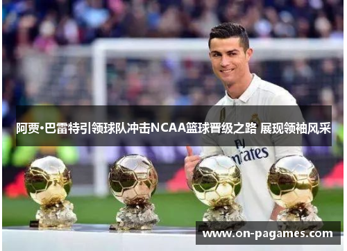 阿贾·巴雷特引领球队冲击NCAA篮球晋级之路 展现领袖风采