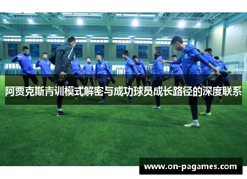 阿贾克斯青训模式解密与成功球员成长路径的深度联系