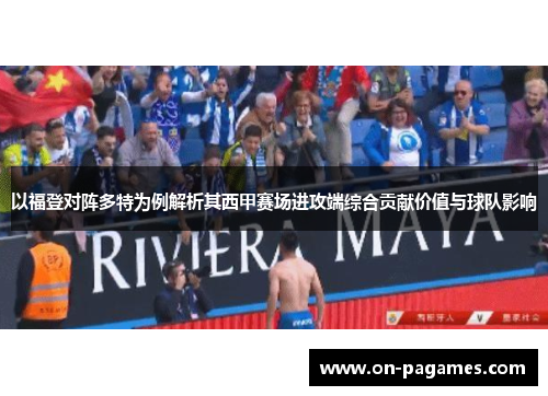 以福登对阵多特为例解析其西甲赛场进攻端综合贡献价值与球队影响 以福登对阵多特为例解析其西甲赛场进攻端综合贡献价值与球队影响