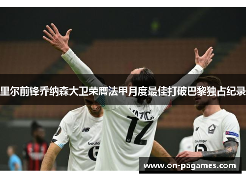 里尔前锋乔纳森大卫荣膺法甲月度最佳打破巴黎独占纪录 里尔前锋乔纳森大卫荣膺法甲月度最佳打破巴黎独占纪录