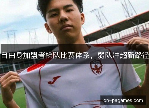 自由身加盟者梯队比赛体系,弱队冲超新路径 自由身加盟者梯队比赛体系,弱队冲超新路径