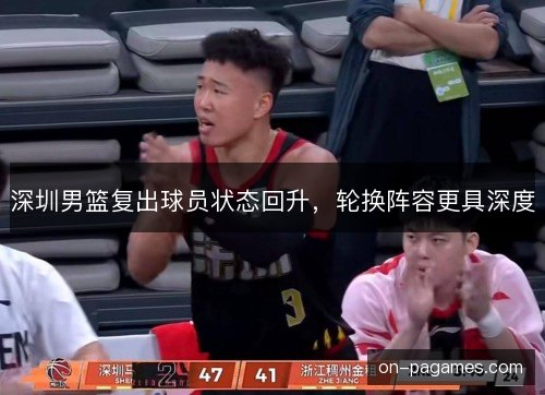 深圳男篮复出球员状态回升,轮换阵容更具深度 深圳男篮复出球员状态回升,轮换阵容更具深度