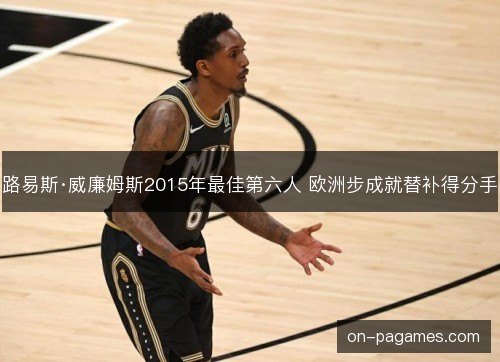 路易斯·威廉姆斯2015年最佳第六人 欧洲步成就替补得分手 路易斯·威廉姆斯2015年最佳第六人 欧洲步成就替补得分手